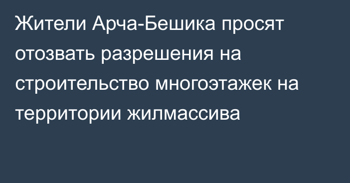 Жители Арча-Бешика просят отозвать разрешения на строительство многоэтажек на территории жилмассива