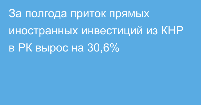 За полгода приток прямых иностранных инвестиций из КНР в РК вырос на 30,6%