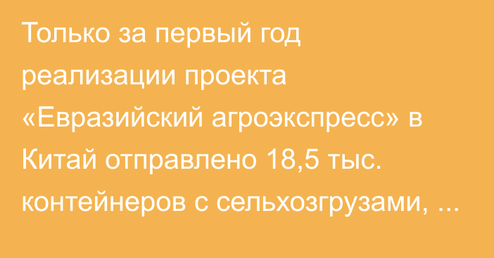 Только за первый год реализации проекта «Евразийский агроэкспресс» в Китай отправлено 18,5 тыс. контейнеров с сельхозгрузами, - глава ЕЭК