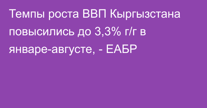 Темпы роста ВВП Кыргызстана повысились до 3,3% г/г в январе-августе, - ЕАБР