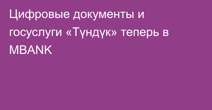 Цифровые документы и госуслуги «Түндүк» теперь в MBANK