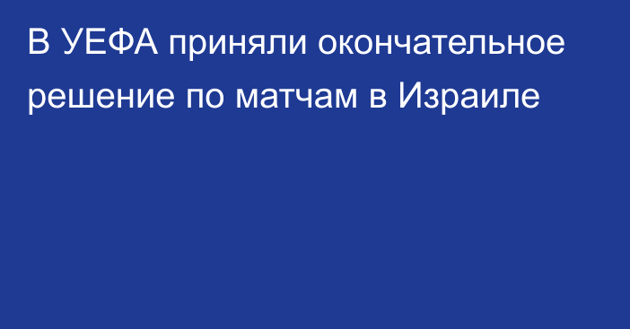 В УЕФА приняли окончательное решение по матчам в Израиле