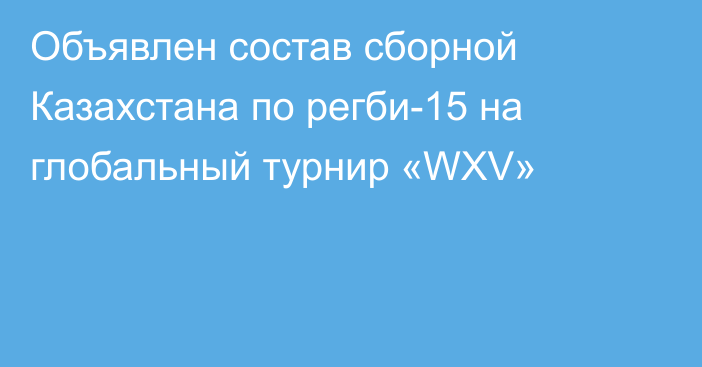 Объявлен состав сборной Казахстана по регби-15 на глобальный турнир «WXV»