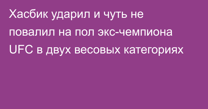 Хасбик ударил и чуть не повалил на пол экс-чемпиона UFC в двух весовых категориях