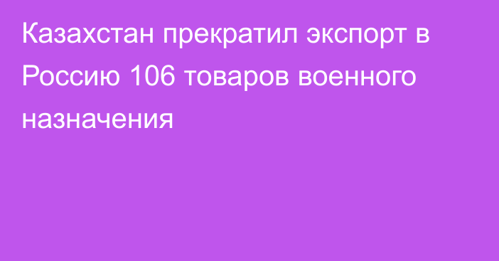 Казахстан прекратил экспорт в Россию 106 товаров военного назначения