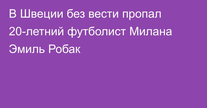 В Швеции без вести пропал 20-летний футболист Милана Эмиль Робак