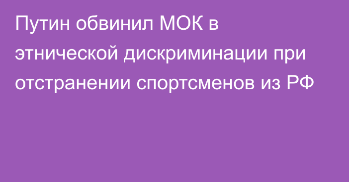 Путин обвинил МОК в этнической дискриминации при отстранении спортсменов из РФ