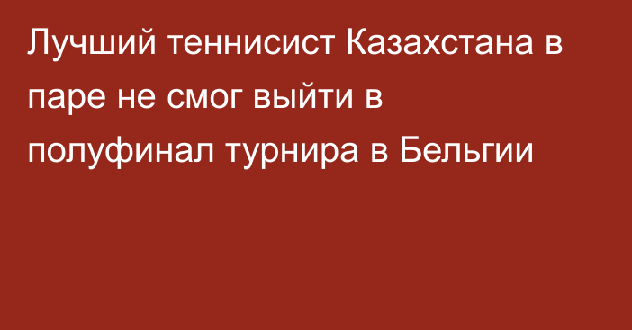 Лучший теннисист Казахстана в паре не смог выйти в полуфинал турнира в Бельгии