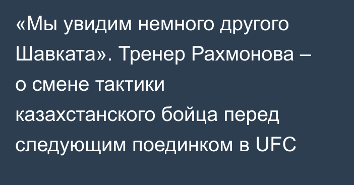 «Мы увидим немного другого Шавката». Тренер Рахмонова – о смене тактики казахстанского бойца  перед следующим поединком в UFC