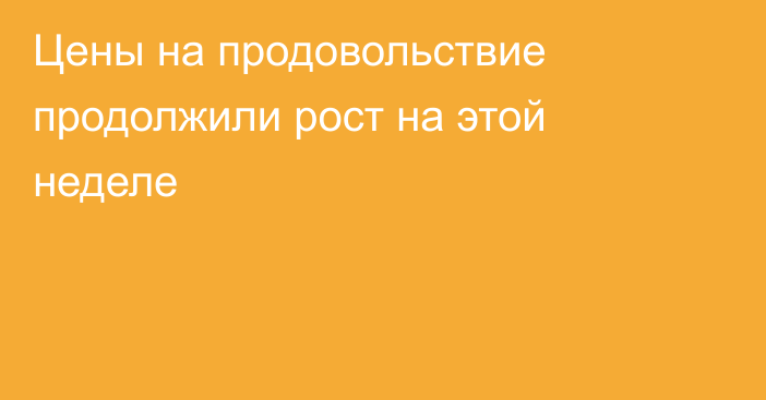 Цены на продовольствие продолжили рост на этой неделе