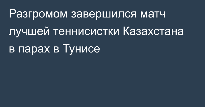 Разгромом завершился матч лучшей теннисистки Казахстана в парах в Тунисе