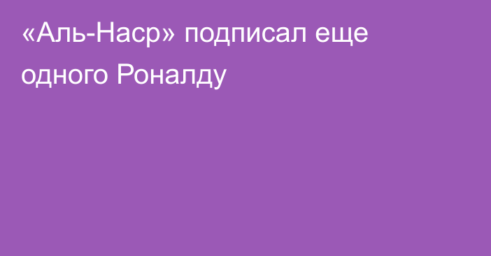 «Аль-Наср» подписал еще одного Роналду