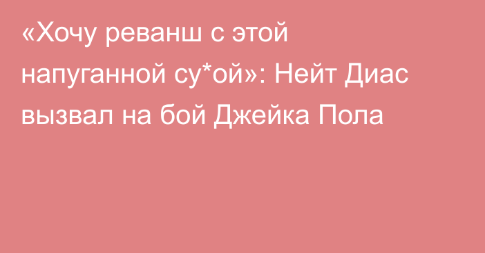 «Хочу реванш с этой напуганной су*ой»: Нейт Диас вызвал на бой Джейка Пола