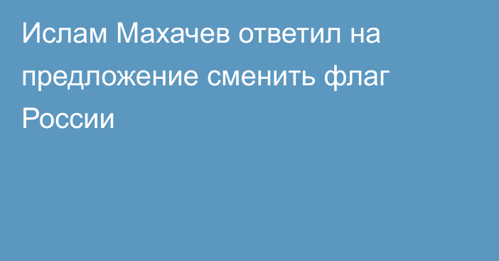 Ислам Махачев ответил на предложение сменить флаг России