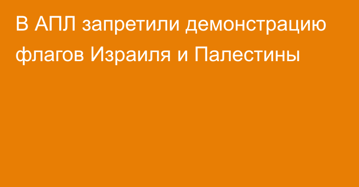 В АПЛ запретили демонстрацию флагов Израиля и Палестины