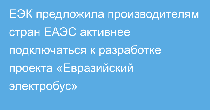 ЕЭК предложила производителям стран ЕАЭС активнее подключаться к разработке проекта «Евразийский электробус»