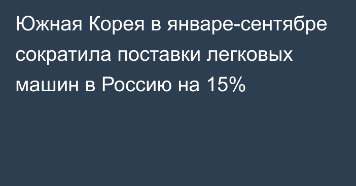 Южная Корея в январе-сентябре сократила поставки легковых машин в Россию на 15%