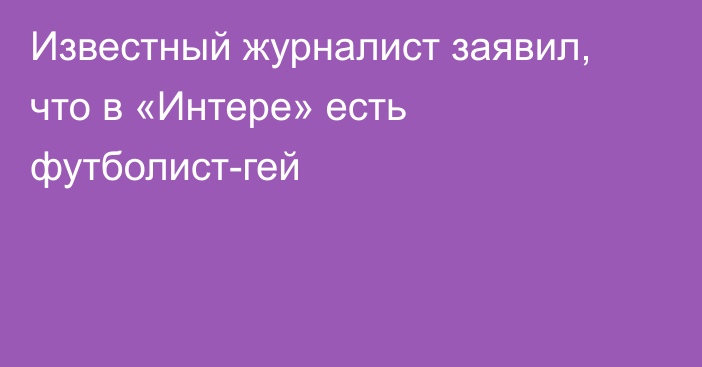 Известный журналист заявил, что в «Интере» есть футболист-гей