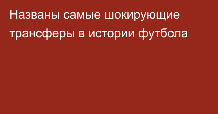 Названы самые шокирующие трансферы в истории футбола