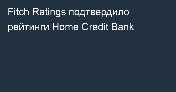 Fitch Ratings подтвердило рейтинги Home Credit Bank