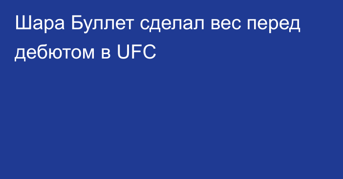 Шара Буллет сделал вес перед дебютом в UFC