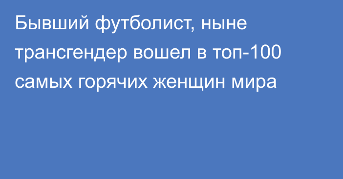 Бывший футболист, ныне трансгендер вошел в топ-100 самых горячих женщин мира