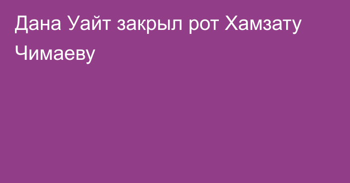 Дана Уайт закрыл рот Хамзату Чимаеву