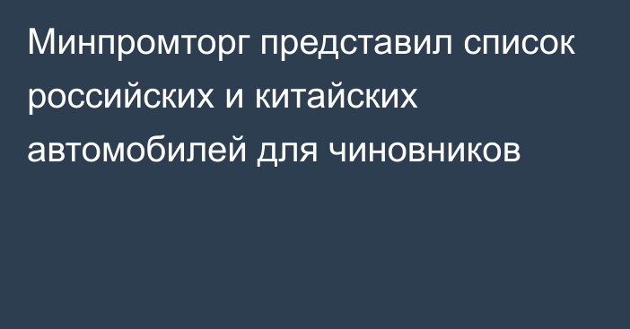 Минпромторг представил список российских и китайских автомобилей для чиновников