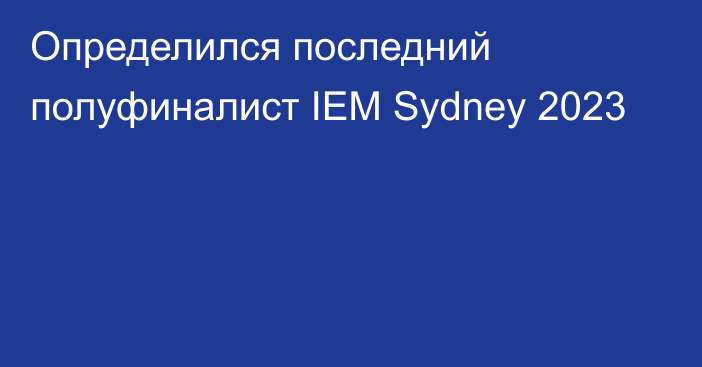 Определился последний полуфиналист IEM Sydney 2023