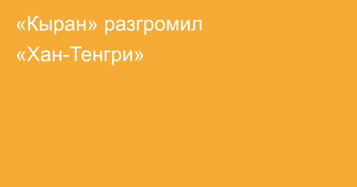 «Кыран» разгромил «Хан-Тенгри»