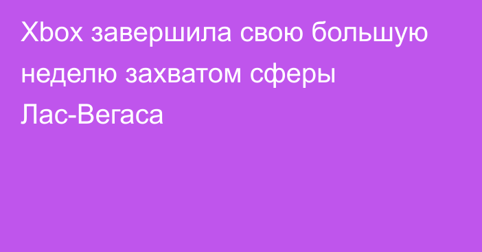 Xbox завершила свою большую неделю захватом сферы Лас-Вегаса