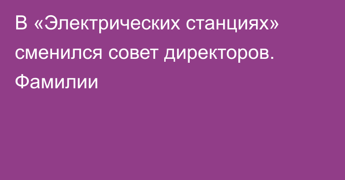 В «Электрических станциях» сменился совет директоров. Фамилии