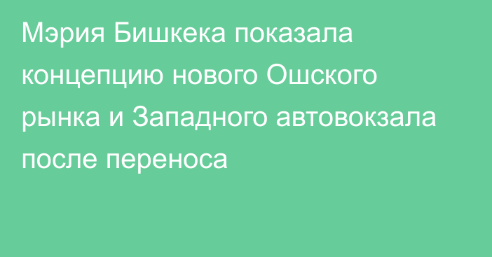 Мэрия Бишкека показала концепцию нового Ошского рынка и Западного автовокзала после переноса