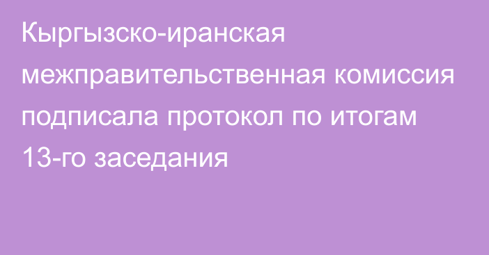 Кыргызско-иранская межправительственная комиссия подписала протокол по итогам 13-го заседания