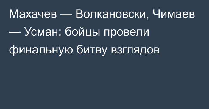 Махачев — Волкановски, Чимаев — Усман: бойцы провели финальную битву взглядов