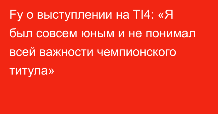 Fy о выступлении на TI4: «Я был совсем юным и не понимал всей важности чемпионского титула»