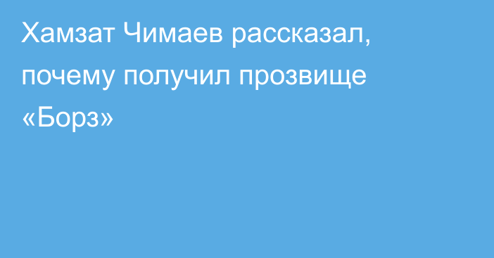 Хамзат Чимаев рассказал, почему получил прозвище «Борз»