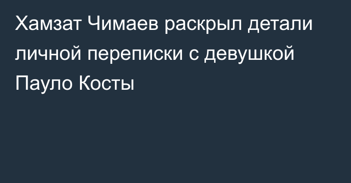 Хамзат Чимаев раскрыл детали личной переписки с девушкой Пауло Косты