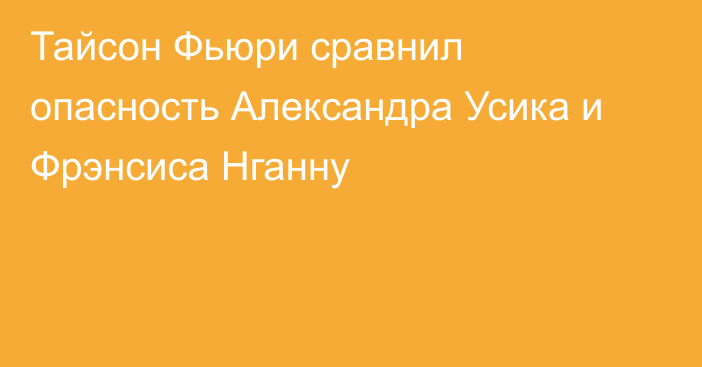 Тайсон Фьюри сравнил опасность Александра Усика и Фрэнсиса Нганну