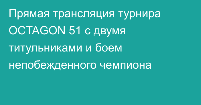 Прямая трансляция турнира OCTAGON 51 с двумя титульниками и боем непобежденного чемпиона