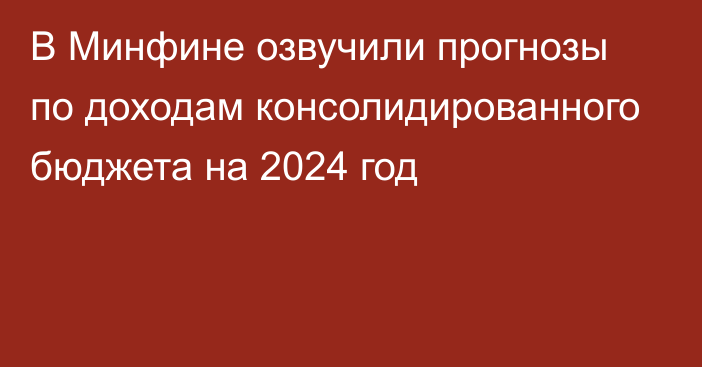 В Минфине озвучили прогнозы по доходам консолидированного бюджета на 2024 год