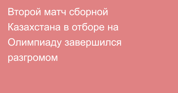 Второй матч сборной Казахстана в отборе на Олимпиаду завершился разгромом