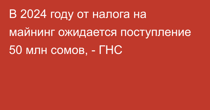 В 2024 году от налога на майнинг ожидается поступление 50 млн сомов, - ГНС 