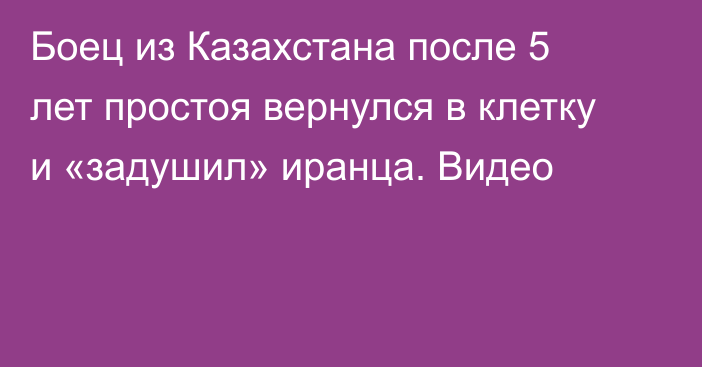 Боец из Казахстана после 5 лет простоя вернулся в клетку и «задушил» иранца. Видео