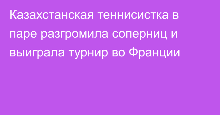 Казахстанская теннисистка в паре разгромила соперниц и выиграла турнир во Франции