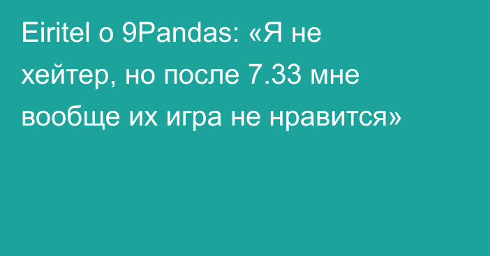 Eiritel о 9Pandas: «Я не хейтер, но после 7.33 мне вообще их игра не нравится»