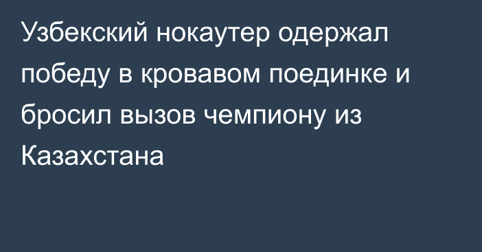 Узбекский нокаутер одержал победу в кровавом поединке и бросил вызов чемпиону из Казахстана