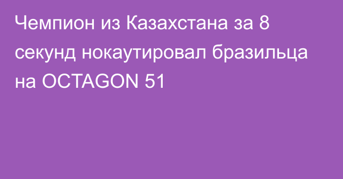 Чемпион из Казахстана за 8 секунд нокаутировал бразильца на OCTAGON 51