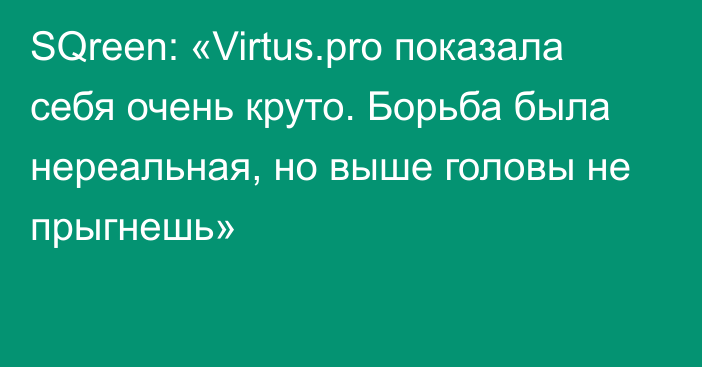 SQreen: «Virtus.pro показала себя очень круто. Борьба была нереальная, но выше головы не прыгнешь»