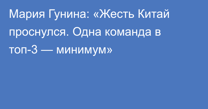 Мария Гунина: «Жесть Китай проснулся. Одна команда в топ-3 — минимум»